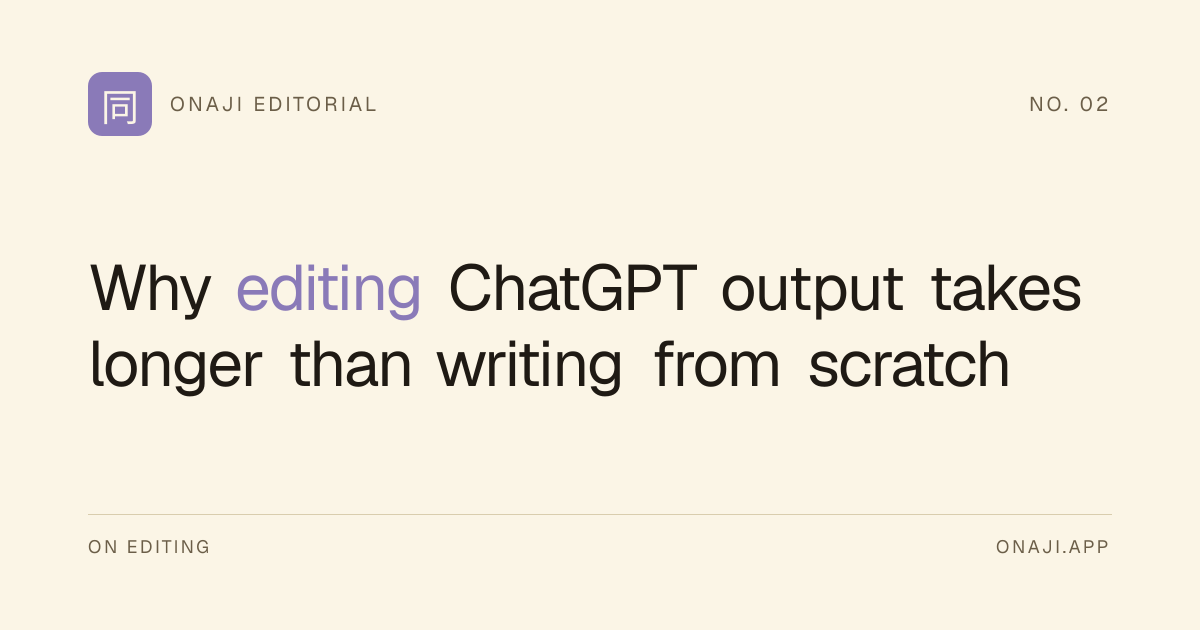 Onaji Editorial — Why editing ChatGPT output takes longer than writing from scratch